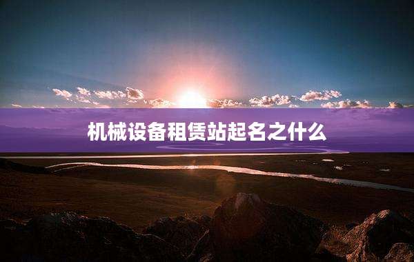 机械设备租赁站起名之什么