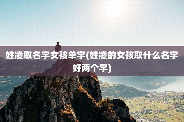 姓凌取名字女孩单字(姓凌的女孩取什么名字好两个字)