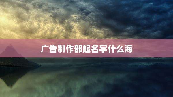 广告制作部起名字什么海