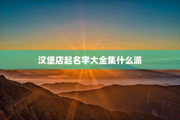 汉堡店起名字大全集什么派