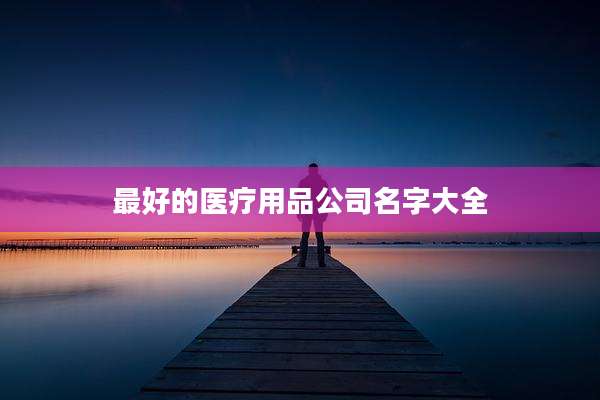 最好的医疗用品公司名字大全