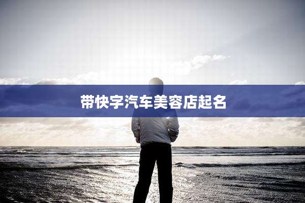 带快字汽车美容店起名