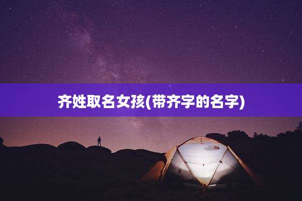 齐姓取名女孩(带齐字的名字)