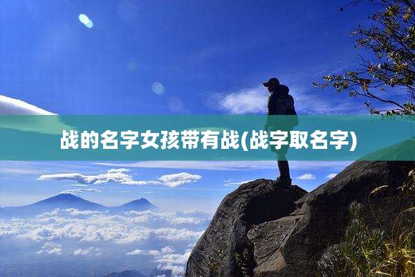 战的名字女孩带有战(战字取名字)