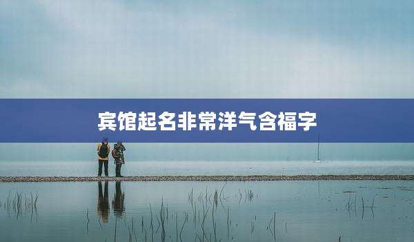 宾馆起名非常洋气含福字