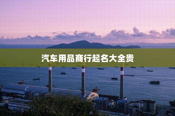 汽车用品商行起名大全贵
