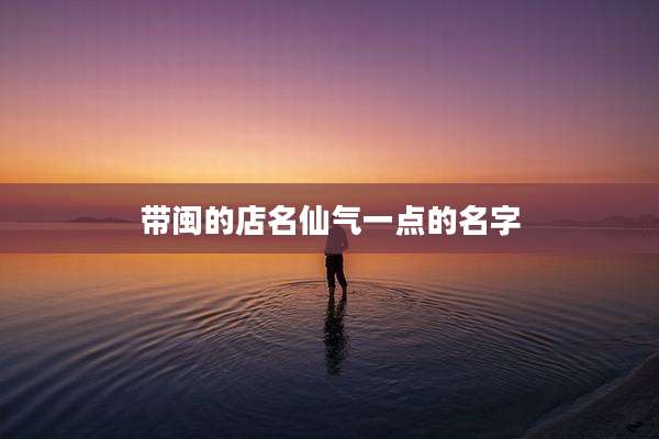 带闽的店名仙气一点的名字