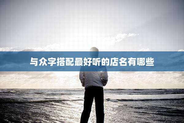 与众字搭配最好听的店名有哪些