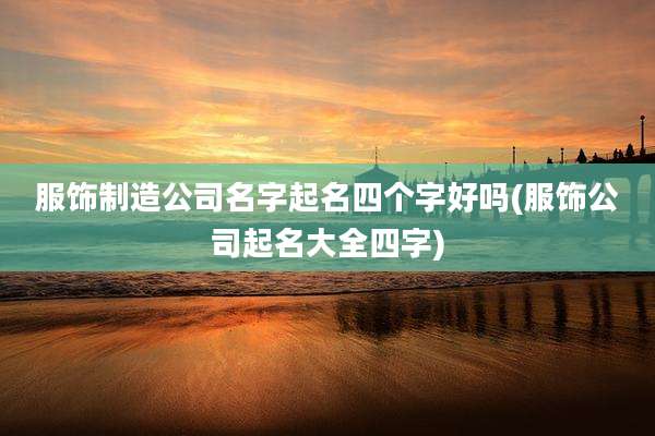 服饰制造公司名字起名四个字好吗(服饰公司起名大全四字)