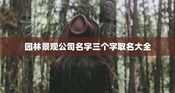 园林景观公司名字三个字取名大全