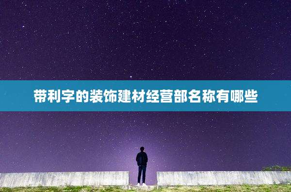 带利字的装饰建材经营部名称有哪些