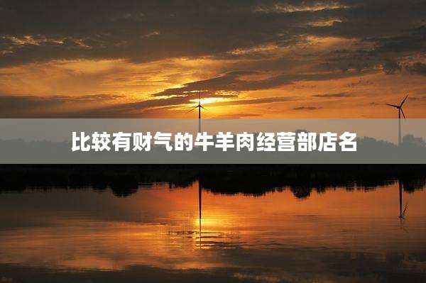 比较有财气的牛羊肉经营部店名
