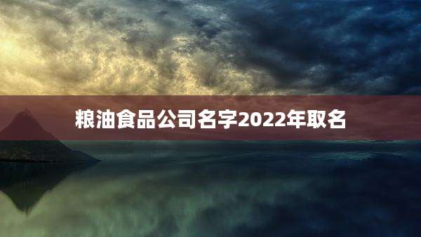 粮油食品公司名字2022年取名
