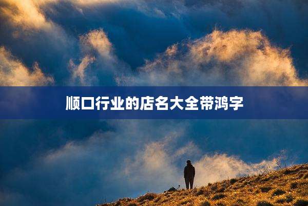 顺口行业的店名大全带鸿字