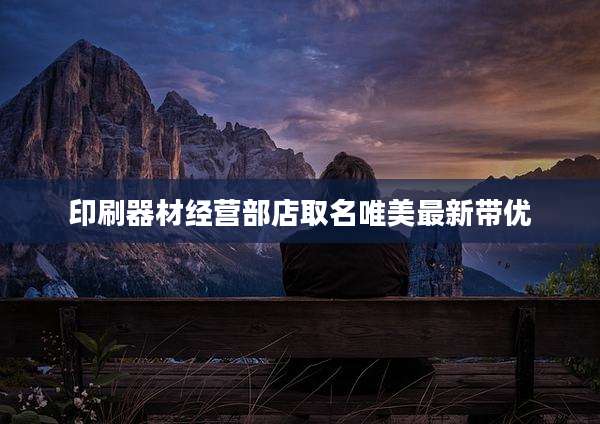 印刷器材经营部店取名唯美最新带优