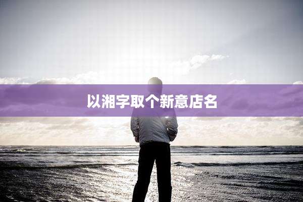 以湘字取个新意店名