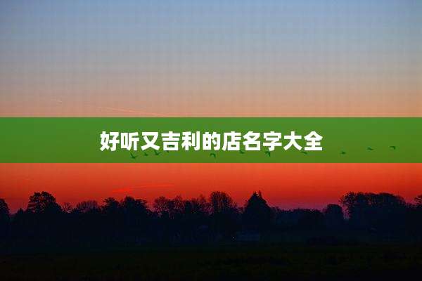 好听又吉利的店名字大全