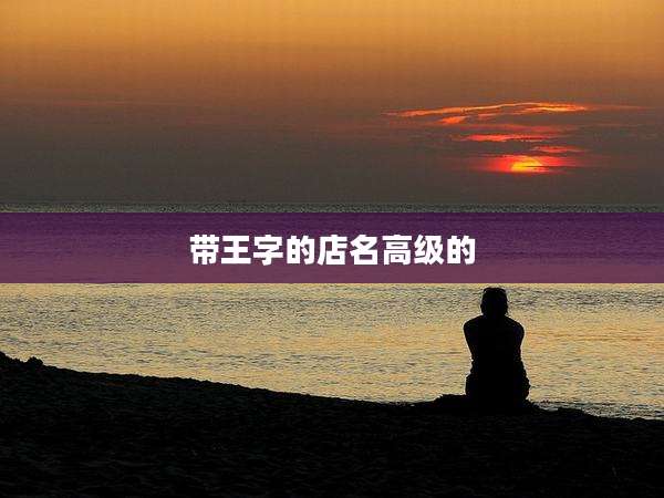 带王字的店名高级的