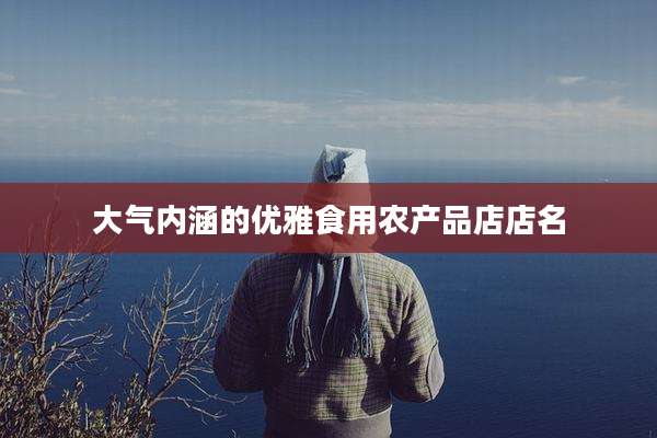 大气内涵的优雅食用农产品店店名