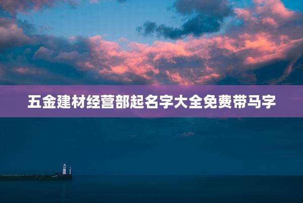 五金建材经营部起名字大全免费带马字