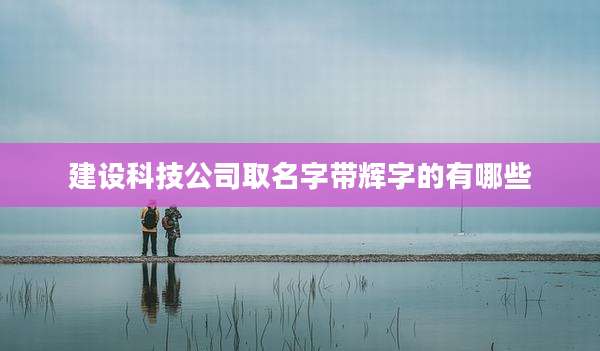 建设科技公司取名字带辉字的有哪些