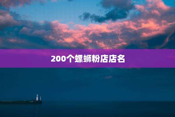 200个螺蛳粉店店名