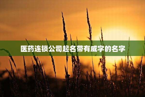医药连锁公司起名带有威字的名字