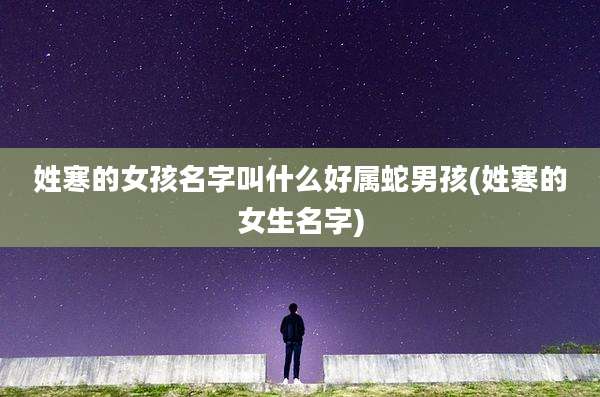 姓寒的女孩名字叫什么好属蛇男孩(姓寒的女生名字)