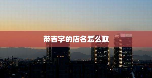 带吉字的店名怎么取