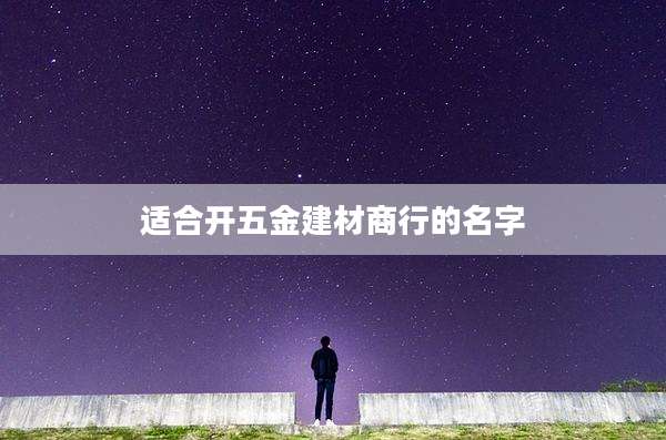 适合开五金建材商行的名字