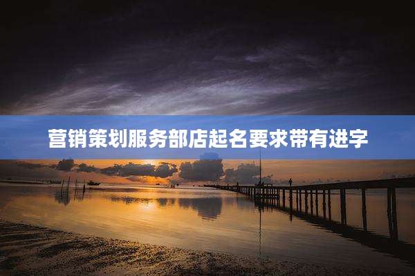 营销策划服务部店起名要求带有进字