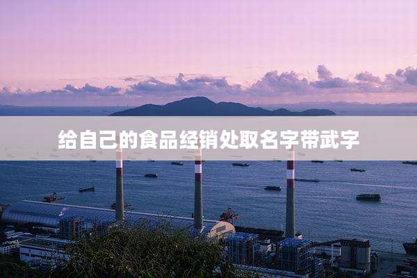 给自己的食品经销处取名字带武字