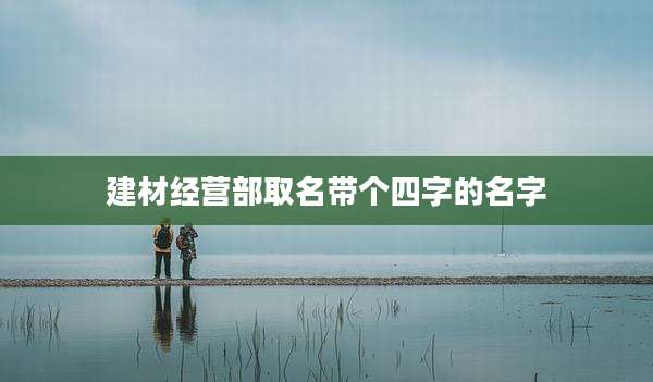 建材经营部取名带个四字的名字