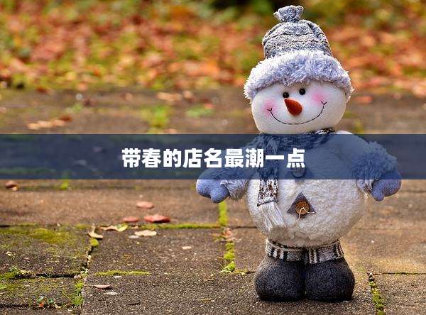 带春的店名最潮一点