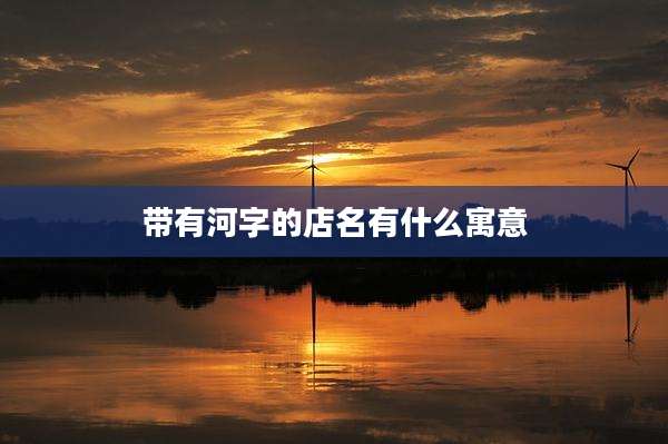 带有河字的店名有什么寓意