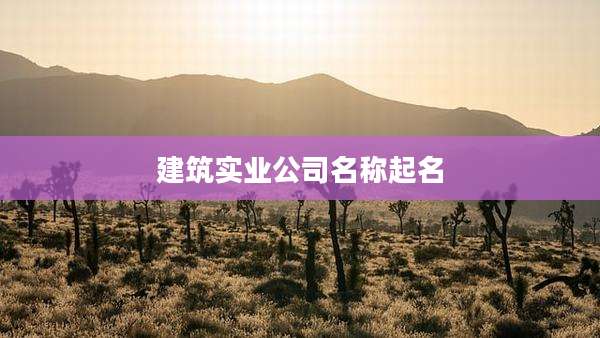 建筑实业公司名称起名