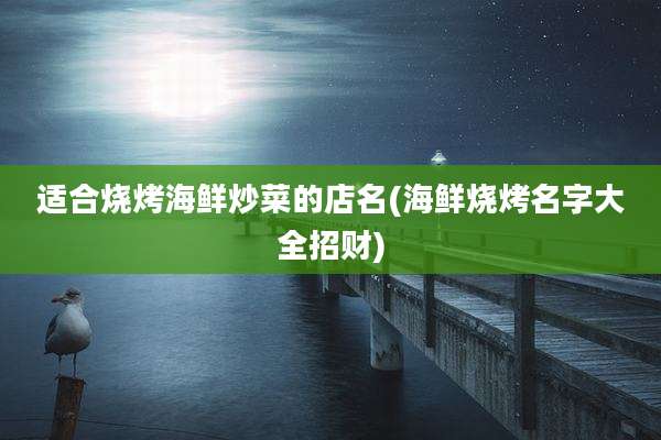 适合烧烤海鲜炒菜的店名(海鲜烧烤名字大全招财)