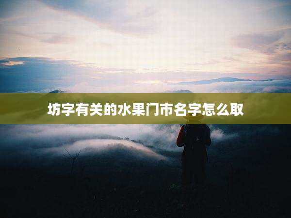 坊字有关的水果门市名字怎么取