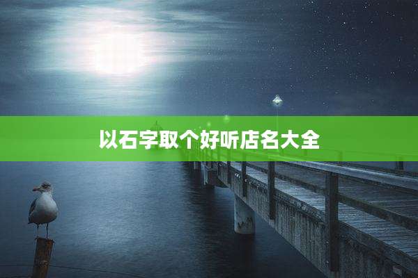 以石字取个好听店名大全