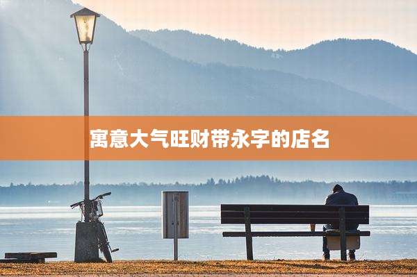寓意大气旺财带永字的店名