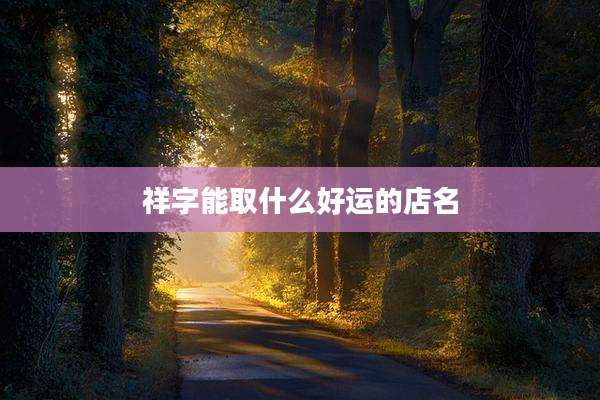 祥字能取什么好运的店名