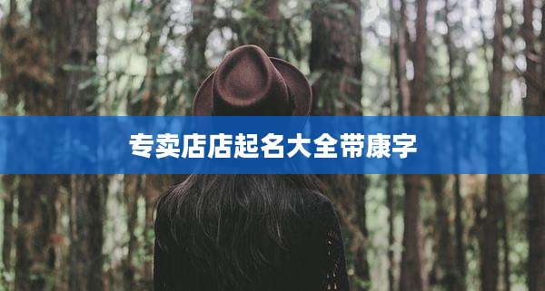 专卖店店起名大全带康字