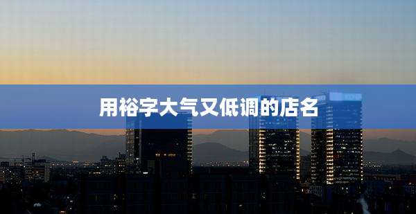 用裕字大气又低调的店名