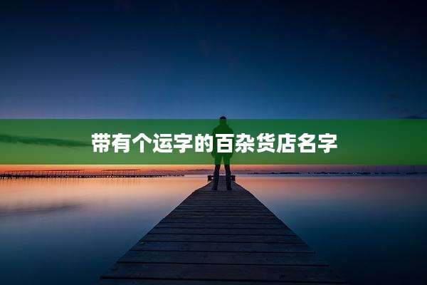 带有个运字的百杂货店名字