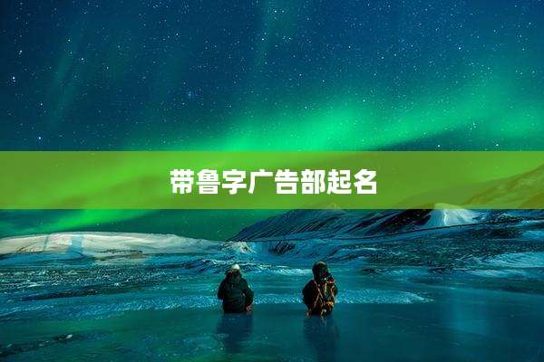 带鲁字广告部起名