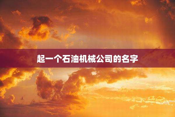 起一个石油机械公司的名字