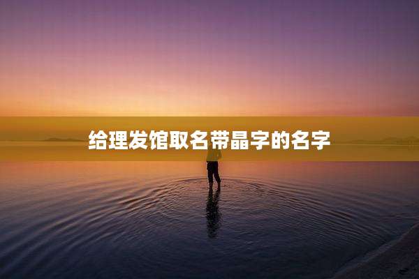 给理发馆取名带晶字的名字