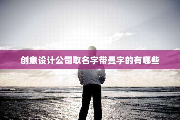 创意设计公司取名字带曼字的有哪些