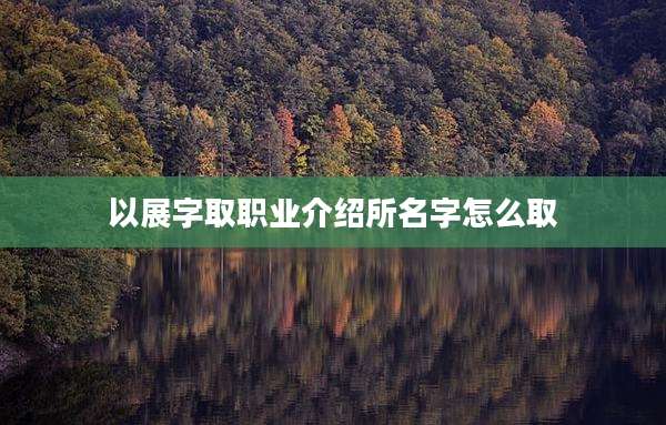 以展字取职业介绍所名字怎么取