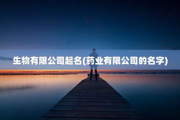 生物有限公司起名(药业有限公司的名字)